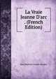 La Vraie Jeanne D'arc . (French Edition), Jean Baptiste Joseph Ayroles 