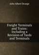 Freight Terminals and Trains: Including a Revision of Yards and Terminals, John Albert Droege 