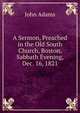 A Sermon, Preached in the Old South Church, Boston, Sabbath Evening, Dec. 16, 1821, John Adams 