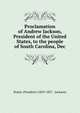 Proclamation of Andrew Jackson, President of the United States, to the people of South Carolina, Dec, States. President (1829-1837 : Jackson) 