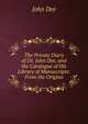 The Private Diary of Dr. John Dee, and the Catalogue of His Library of Manuscripts: From the Origina, John Dee 