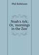 Noah's Ark; Or, 'mornings in the Zoo'., Phil Robinson 