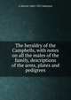 The heraldry of the Campbells, with notes on all the males of the family, descriptions of the arms, plates and pedigrees, G Harvey 1860-1921 Johnston 