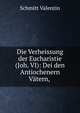 Die Verheissung der Eucharistie (Joh. VI): Dei den Antiochenern Vatern, ., Schmitt Valentin 