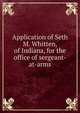 Application of Seth M. Whitten, of Indiana, for the office of sergeant-at-arms, 