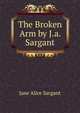 The Broken Arm by J.a. Sargant., Jane Alice Sargant 