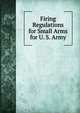 Firing Regulations for Small Arms for U. S. Army, 