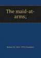 The maid-at-arms;, Robert W. 1865-1933 Chambers 