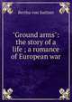 "Ground arms": the story of a life ; a romance of European war, Bertha von Suttner 