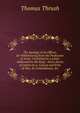 The Apology of an Officer, for Withdrawing from the Profession of Arms: Contained in a Letter Addressed to the King : And a Series of Letters to a . Causes and Evils of War, Its Unlawfulness, &c, Thomas Thrush 
