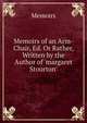 Memoirs of an Arm-Chair, Ed. Or Rather, Written by the Author of 'margaret Stourton'., Memoirs 