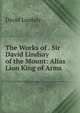 The Works of . Sir David Lindsay of the Mount: Alias Lion King of Arms ., David Lindsay 