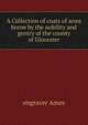 A Collection of coats of arms borne by the nobility and gentry of the county of Glocester, engraver Ames 