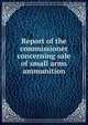 Report of the commissioner concerning sale of small arms ammunition, 