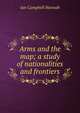 Arms and the map; a study of nationalities and frontiers, Ian Campbell Hannah 