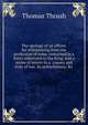 The apology of an officer, for withdrawing from the profession of arms: contained in a letter addressed to the King; and a series of letters to a . causes and evils of war, its unlawfulness, &c, Thomas Thrush 