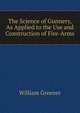 The Science of Gunnery, As Applied to the Use and Construction of Fire-Arms, William Greener 