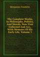 The Complete Works, In Philosophy, Politics, And Morals, Now First Collected And Arr., With Memoirs Of His Early Life, Volume 3, Benjamin Franklin 