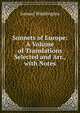 Sonnets of Europe: A Volume of Translations Selected and Arr., with Notes, Samuel Waddington 