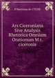 Ars Ciceroniana Sive Analysis Rhetorica Omnium Orationum M.t.ciceronis, P.Martinus de CYGNE 