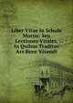 Liber Vitae In Schola Mortis: Seu Lectiones Vitales, In Quibus Traditur Ars Bene Vivendi, 