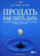 Продать как пить дать. Как создавать такие товары, которые люди захотят купить прежде, чем поймут, что они им нужны, Говард Р. Московиц и Алекс Гофман 