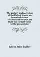 The pottery and porcelain of the United States; an historical review of American ceramic art from the earliest times to the present day, Edwin Atlee Barber 