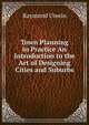 Town Planning in Practice An Introduction to the Art of Designing Cities and Suburbs, Raymond Unwin 