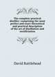 The complete practical distiller: comprising the most perfect and exact theoretical and practical description of the art of distillation and rectificiation, David Rattlehead 