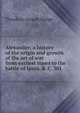 Alexander; a history of the origin and growth of the art of war from earliest times to the battle of Ipsus, B. C. 301, Dodge, Theodore Ayrault, 1842-1909 