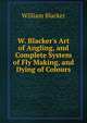 W. Blacker's Art of Angling, and Complete System of Fly Making, and Dying of Colours, William Blacker 