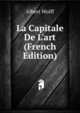 La Capitale De L'art (French Edition), Albert Wolff 