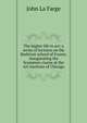 The higher life in art: a series of lectures on the Barbizon school of France, inaugurating the Scammon course at the Art Institute of Chicago, John La Farge 