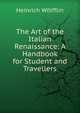 The Art of the Italian Renaissance: A Handbook for Student and Travellers, Heinrich Wolfflin 