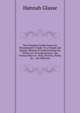 The Complete Confectioner, Or, Housekeeper's Guide: To a Simple and Speedy Method of Understanding the Whole Art of Confectionary; the Various Ways of . Nuts, Flowers, Herbs, &c. . the Different, Hannah Glasse 