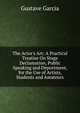 The Actor's Art: A Practical Treatise On Stage Declamation, Public Speaking and Deportment, for the Use of Artists, Students and Amateurs, Gustave Garcia 