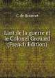 L'art de la guerre et le Colonel Grouard (French Edition), C de Bourcet 
