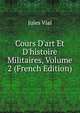 Cours D'art Et D'histoire Militaires, Volume 2 (French Edition), Jules Vial 