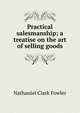Practical salesmanship; a treatise on the art of selling goods, Nathaniel Clark Fowler 