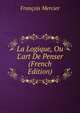 La Logique, Ou L'art De Penser (French Edition), Francois Mercier 