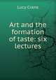 Art and the formation of taste: six lectures, Lucy Crane 