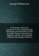 A Dictionary of Science, Literature, & Art: Comprising the Definitions and Derivations of the Scientific Terms in General Use, Together with the . Every Branch of Human Knowledge, Volume 2, George William Cox 