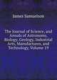 The Journal of Science, and Annals of Astronomy, Biology, Geology, Industrial Arts, Manufactures, and Technology, Volume 19, James Samuelson 