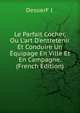 Le Parfait Cocher, Ou L'art D'entretenir Et Conduire Un ?quipage En Ville Et En Campagne. (French Edition), DesoerF J. 