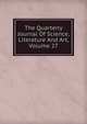 The Quarterly Journal Of Science, Literature And Art, Volume 27, 