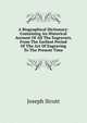 A Biographical Dictionary: Containing An Historical Account Of All The Engravers, From The Earliest Period Of The Art Of Engraving To The Present Time, Joseph Strutt 