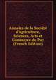 Annales de la Soci?t? d'Agriculture, Sciences, Arts et Commerce du Puy (French Edition), 