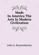 Made In America The Arts In Modern Civilization, John A. Kouwenhoven 