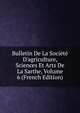 Bulletin De La Soci?t? D'agriculture, Sciences Et Arts De La Sarthe, Volume 6 (French Edition), 