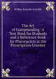 The Art of Compounding: A Text Book for Students and a Reference Book for Pharmacists at the Prescription Counter, Wilbur Lincoln Scoville 